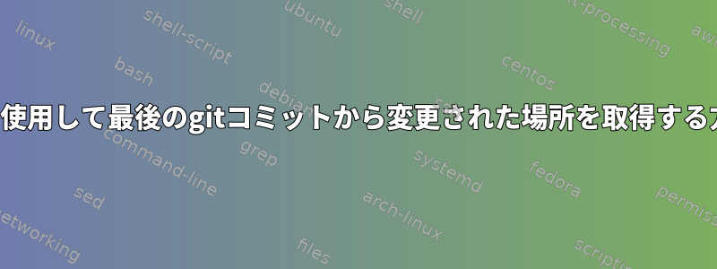 Bashスクリプトを使用して最後のgitコミットから変更された場所を取得する方法はありますか?