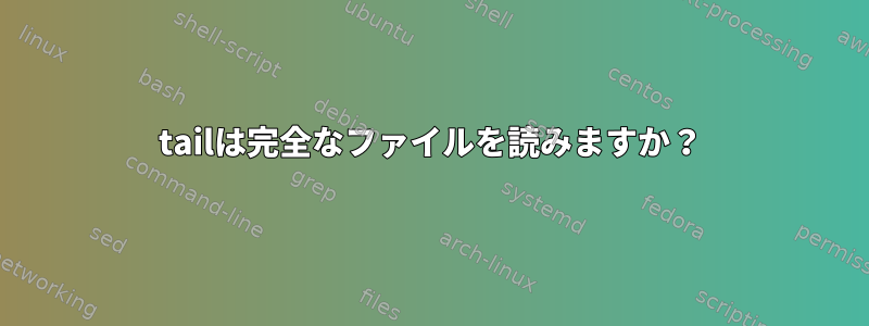 tailは完全なファイルを読みますか？