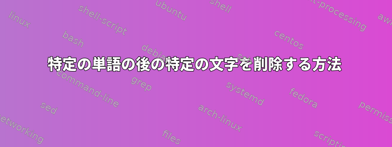 特定の単語の後の特定の文字を削除する方法