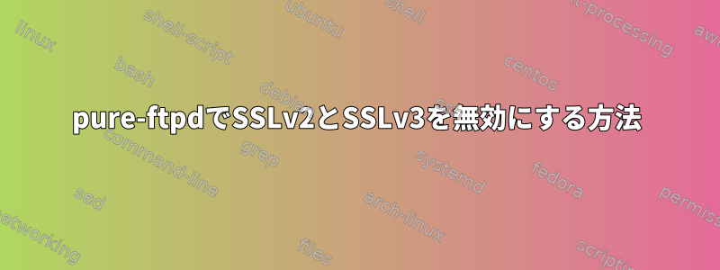 pure-ftpdでSSLv2とSSLv3を無効にする方法