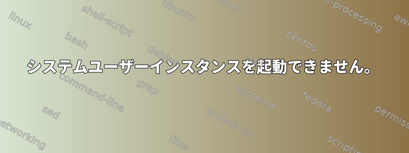 システムユーザーインスタンスを起動できません。