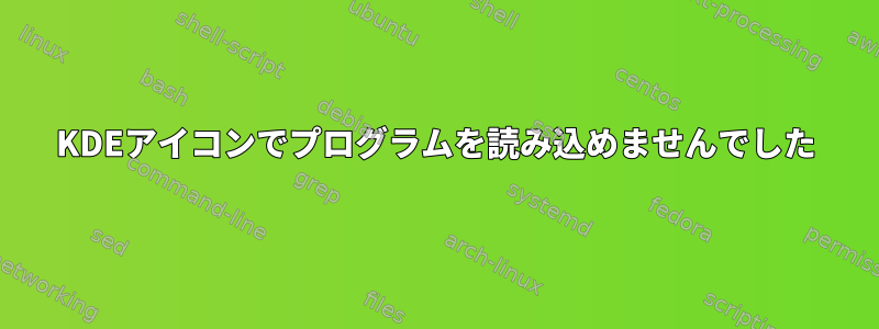 KDEアイコンでプログラムを読み込めませんでした