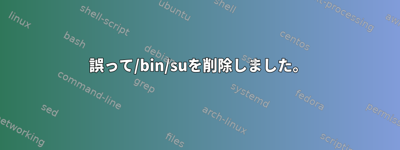 誤って/bin/suを削除しました。