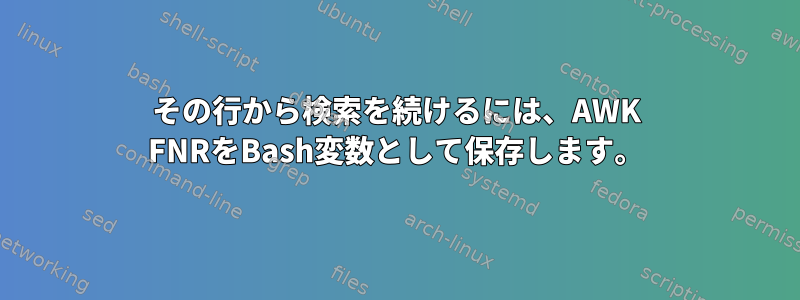 その行から検索を続けるには、AWK FNRをBash変数として保存します。