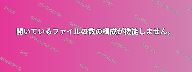 開いているファイルの数の構成が機能しません。