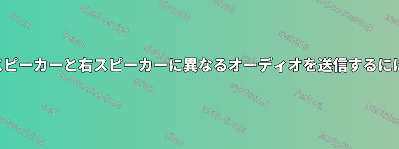 左スピーカーと右スピーカーに異なるオーディオを送信するには？