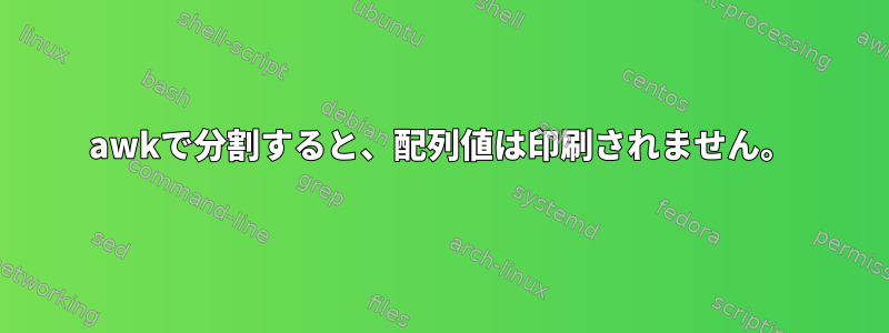 awkで分割すると、配列値は印刷されません。