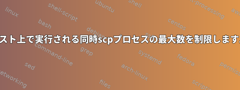 ホスト上で実行される同時scpプロセスの最大数を制限します。