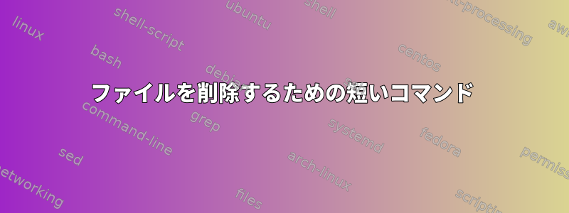 ファイルを削除するための短いコマンド