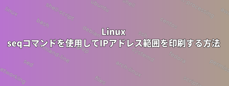 Linux seqコマンドを使用してIPアドレス範囲を印刷する方法