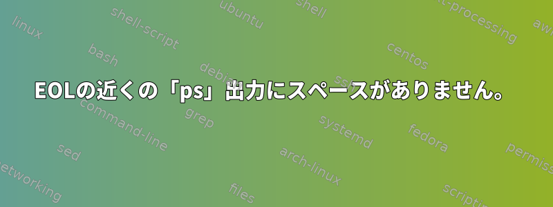 EOLの近くの「ps」出力にスペースがありません。