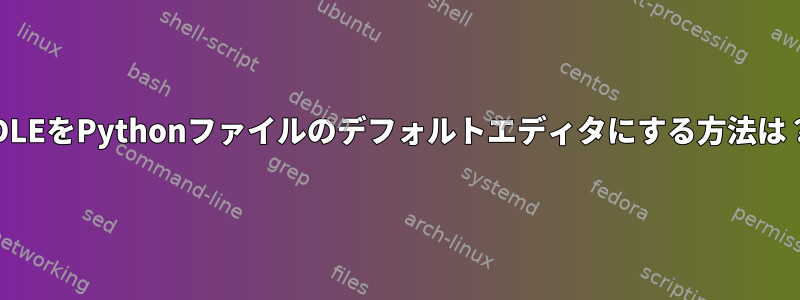 IDLEをPythonファイルのデフォルトエディタにする方法は？