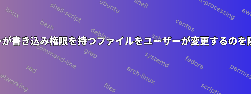 他のユーザーが書き込み権限を持つファイルをユーザーが変更するのを防ぐ方法は？