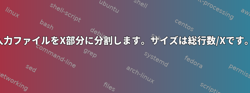 入力ファイルをX部分に分割します。サイズは総行数/Xです。