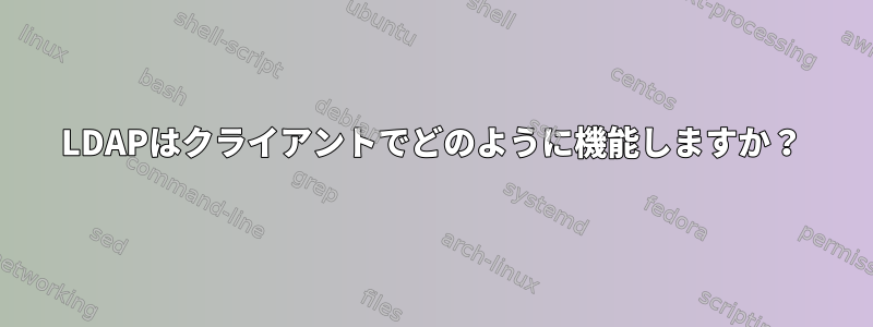 LDAPはクライアントでどのように機能しますか？