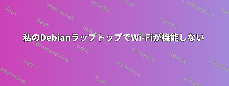 私のDebianラップトップでWi-Fiが機能しない