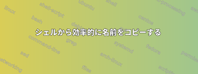 シェルから効率的に名前をコピーする