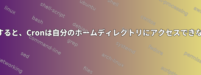 ログアウトすると、Cronは自分のホームディレクトリにアクセスできなくなります