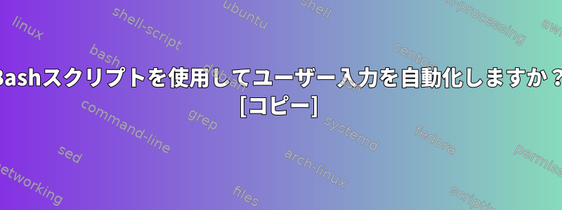 Bashスクリプトを使用してユーザー入力を自動化しますか？ [コピー]