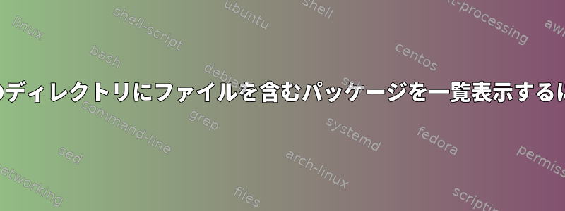 特定のディレクトリにファイルを含むパッケージを一覧表示するには？