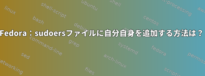 Fedora：sudoersファイルに自分自身を追加する方法は？
