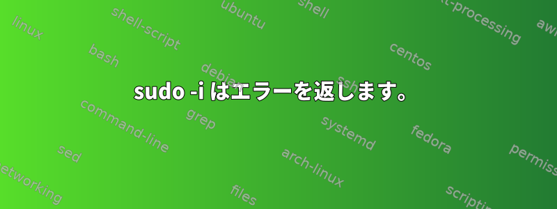 sudo -i はエラーを返します。