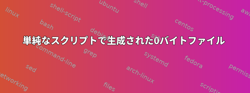 単純なスクリプトで生成された0バイトファイル