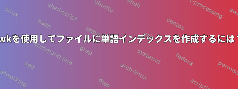 awkを使用してファイルに単語インデックスを作成するには？