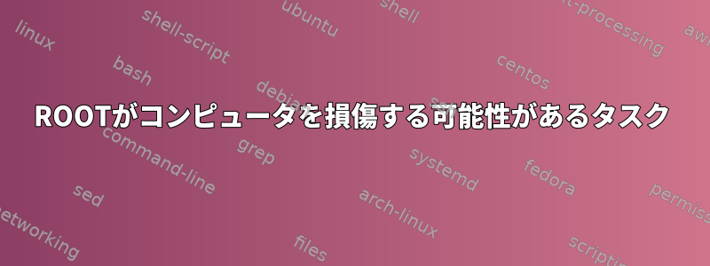 ROOTがコンピュータを損傷する可能性があるタスク