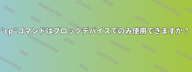 "cp"コマンドはブロックデバイスでのみ使用できますか？