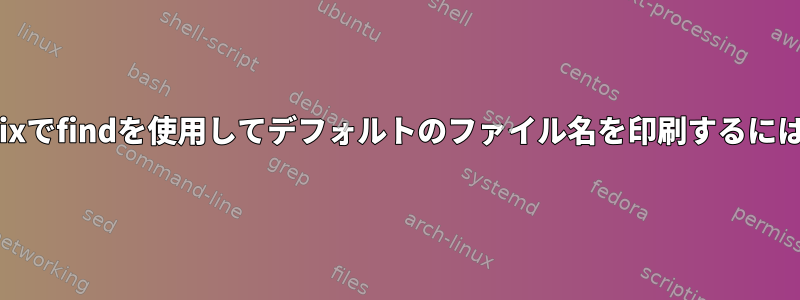 Unixでfindを使用してデフォルトのファイル名を印刷するには？