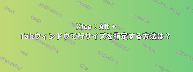 Xfce：Alt + Tabウィンドウで行サイズを指定する方法は？