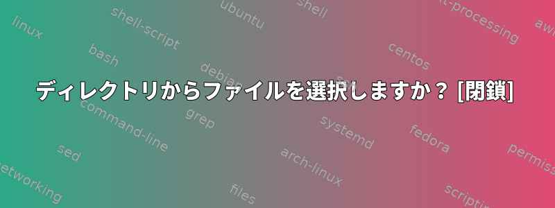 ディレクトリからファイルを選択しますか？ [閉鎖]