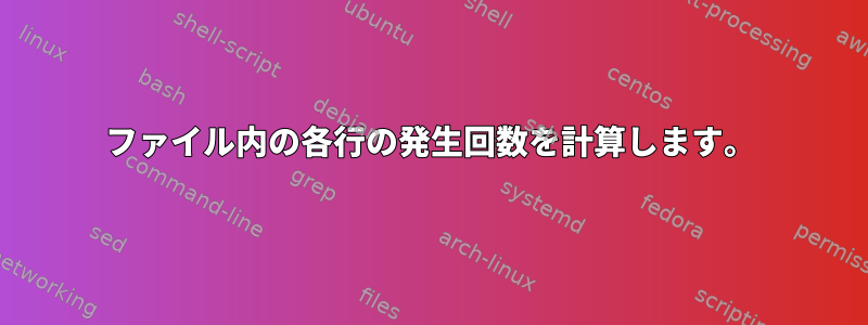 ファイル内の各行の発生回数を計算します。