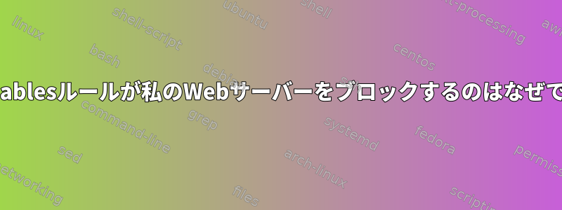 このiptablesルールが私のWebサーバーをブロックするのはなぜですか？