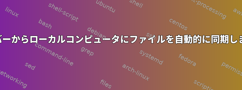 サーバーからローカルコンピュータにファイルを自動的に同期します。