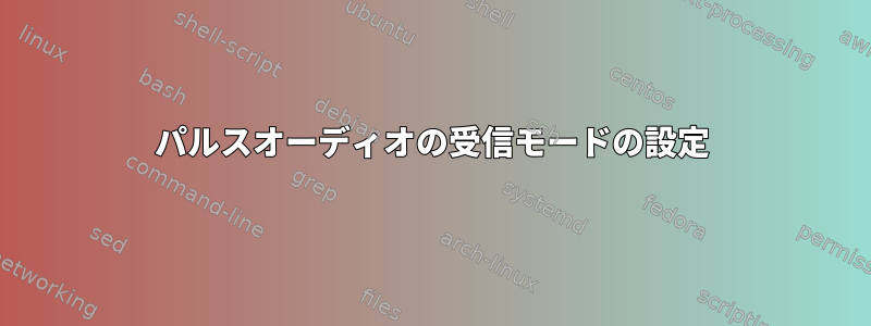 パルスオーディオの受信モードの設定