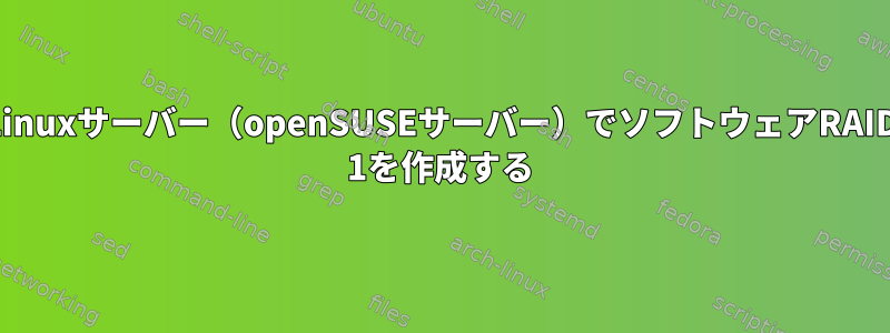 Linuxサーバー（openSUSEサーバー）でソフトウェアRAID 1を作成する