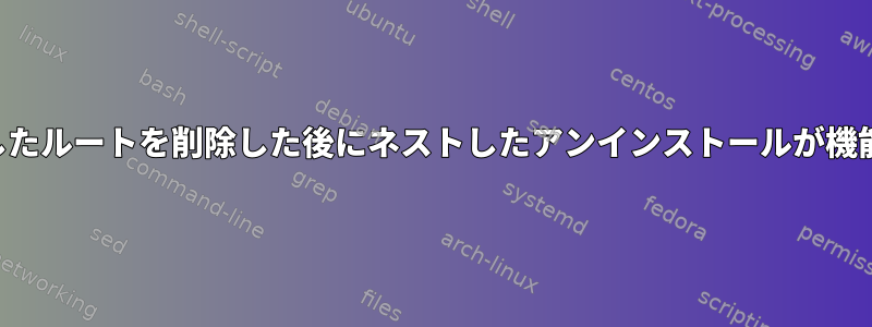 ネストしたルートを削除した後にネストしたアンインストールが機能しない