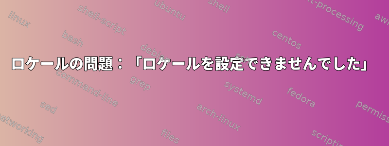 ロケールの問題：「ロケールを設定できませんでした」