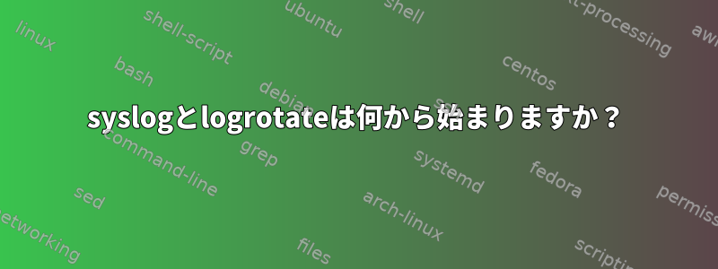 syslogとlogrotateは何から始まりますか？