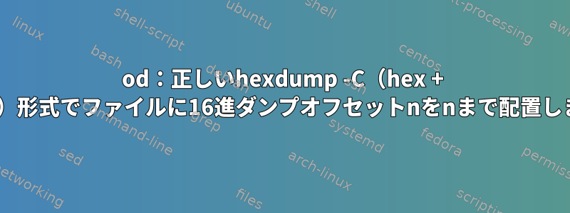 od：正しいhexdump -C（hex + ASCII）形式でファイルに16進ダンプオフセットnをnまで配置します。