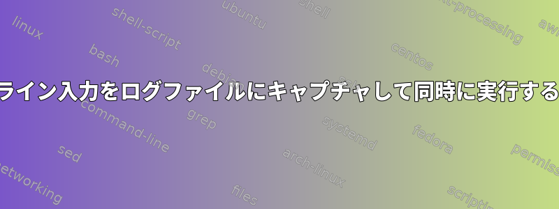 コマンドライン入力をログファイルにキャプチャして同時に実行する方法は？