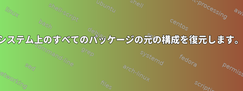 システム上のすべてのパッケージの元の構成を復元します。