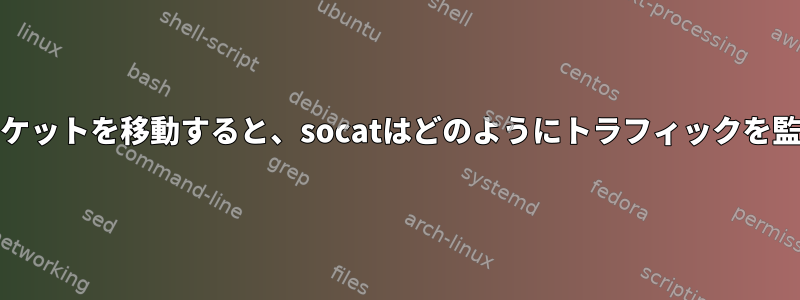 Unixドメインソケットを移動すると、socatはどのようにトラフィックを監視できますか？