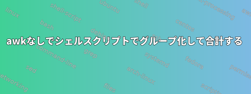 awkなしでシェルスクリプトでグループ化して合計する