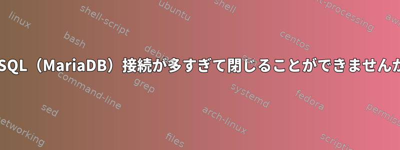 MySQL（MariaDB）接続が多すぎて閉じることができませんか？