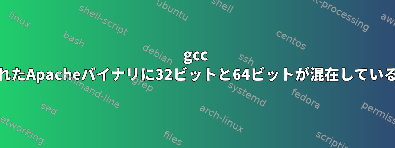 gcc 64ビットで構築されたApacheバイナリに32ビットと64ビットが混在しているのはなぜですか？