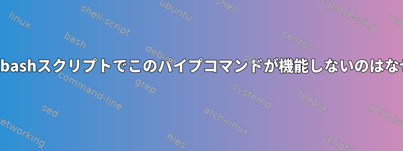 この特定のbashスクリプトでこのパイプコマンドが機能しないのはなぜですか？