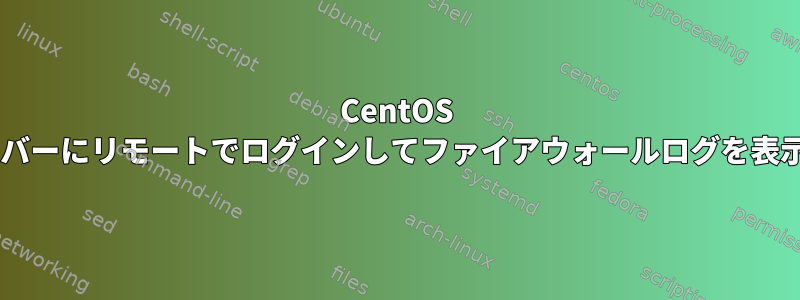 CentOS 7サーバーにリモートでログインしてファイアウォールログを表示する